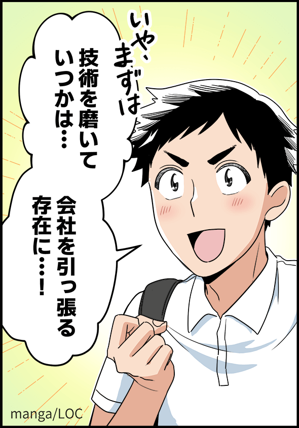 「いや、まずは技術を磨いていつかは・・・会社を引っ張る存在に・・・！」